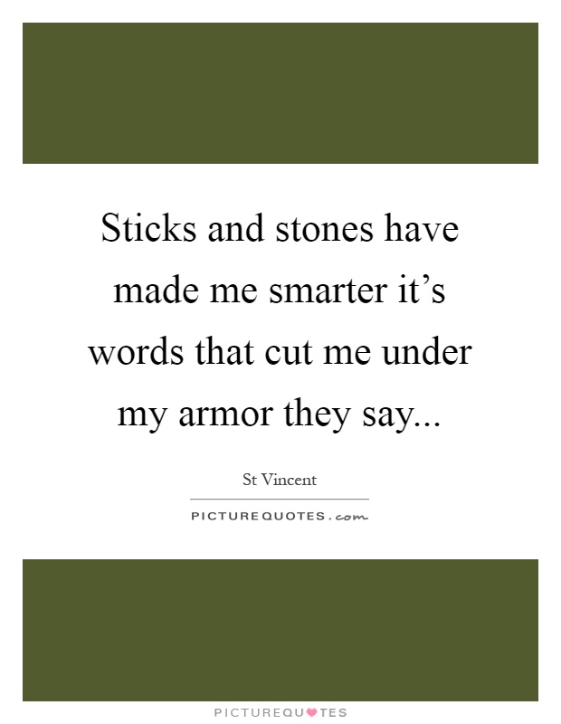 Sticks and stones have made me smarter it's words that cut me under my armor they say Picture Quote #1