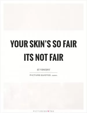 Your skin’s so fair its not fair Picture Quote #1