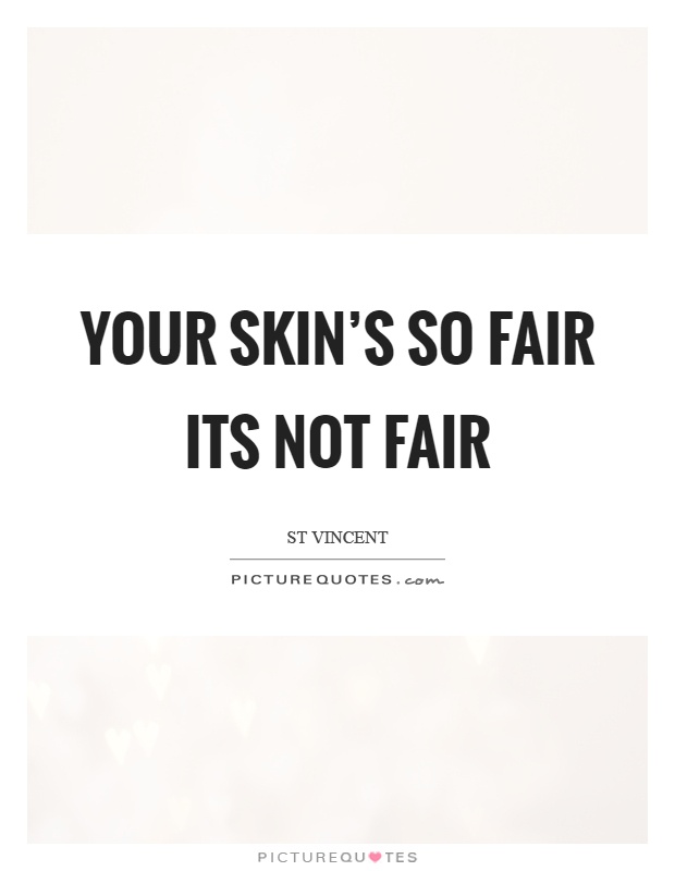 Your skin's so fair its not fair Picture Quote #1