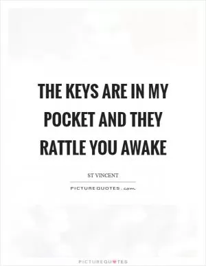 The keys are in my pocket and they rattle you awake Picture Quote #1