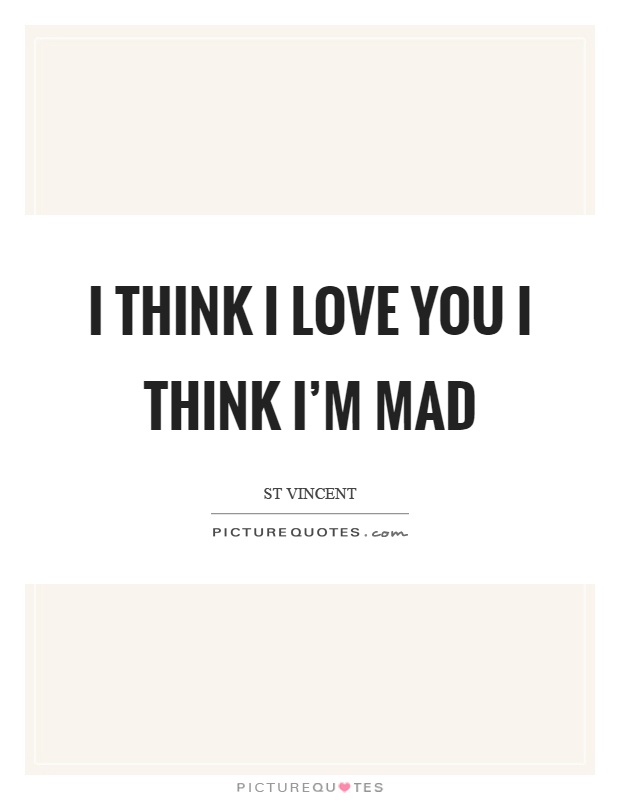 I think I love you I think I'm mad Picture Quote #1