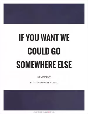 If you want we could go somewhere else Picture Quote #1