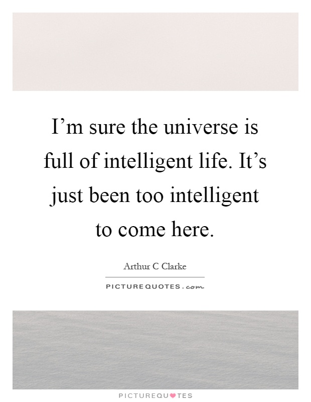I'm sure the universe is full of intelligent life. It's just been too intelligent to come here Picture Quote #1