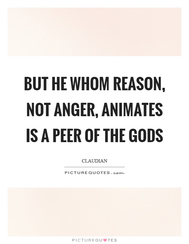 But he whom reason, not anger, animates is a peer of the gods Picture Quote #1