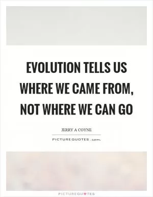 Evolution tells us where we came from, not where we can go Picture Quote #1