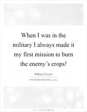When I was in the military I always made it my first mission to burn the enemy’s crops! Picture Quote #1