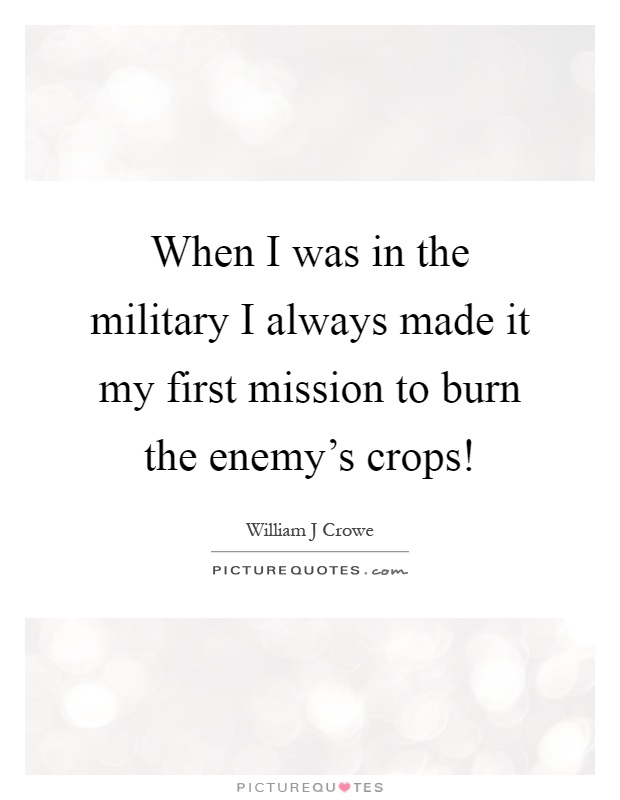 When I was in the military I always made it my first mission to burn the enemy's crops! Picture Quote #1