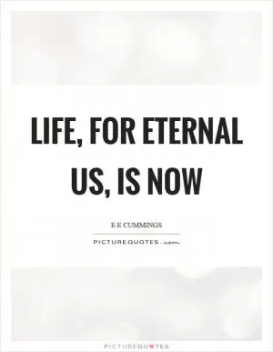 Life, for eternal us, is now Picture Quote #1