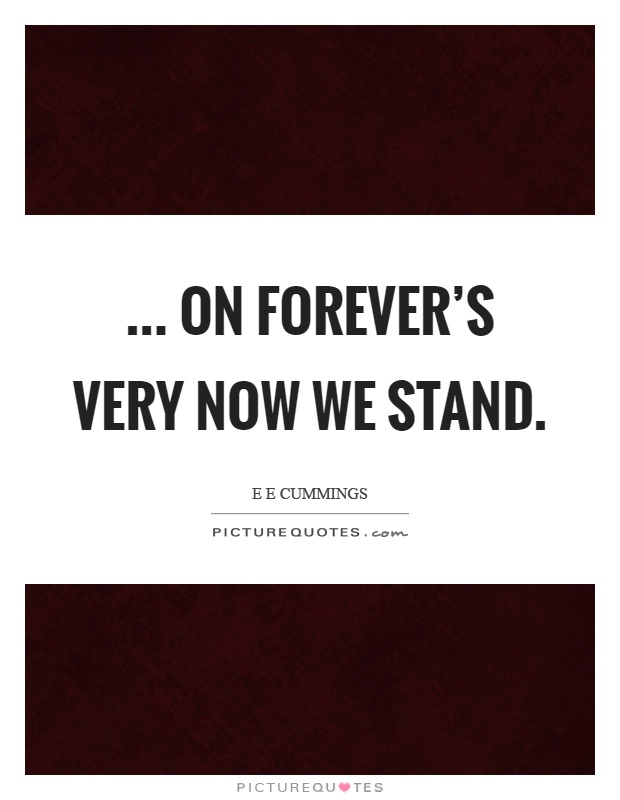 ... on forever's very now we stand Picture Quote #1