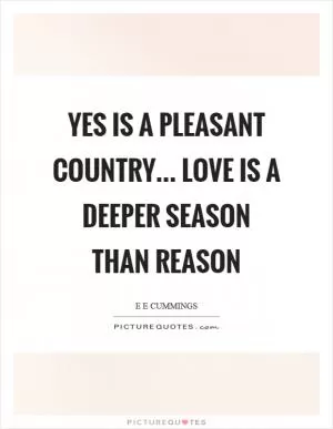Yes is a pleasant country… love is a deeper season than reason Picture Quote #1