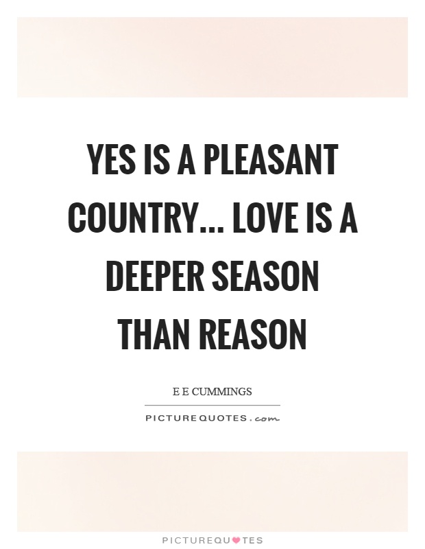 Yes is a pleasant country… love is a deeper season than reason Picture Quote #1