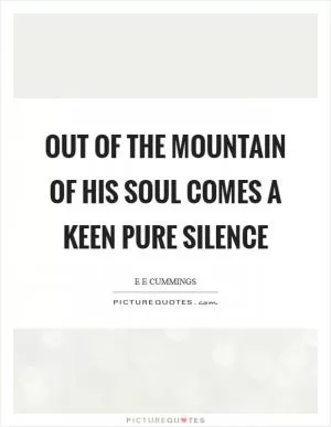 Out of the mountain of his soul comes a keen pure silence Picture Quote #1