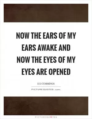 Now the ears of my ears awake and now the eyes of my eyes are opened Picture Quote #1