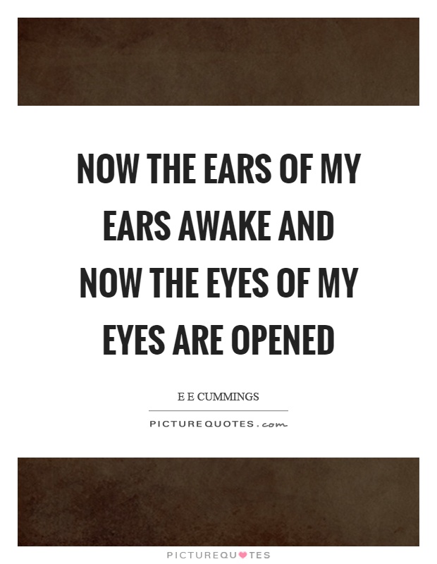 Now the ears of my ears awake and now the eyes of my eyes are opened Picture Quote #1