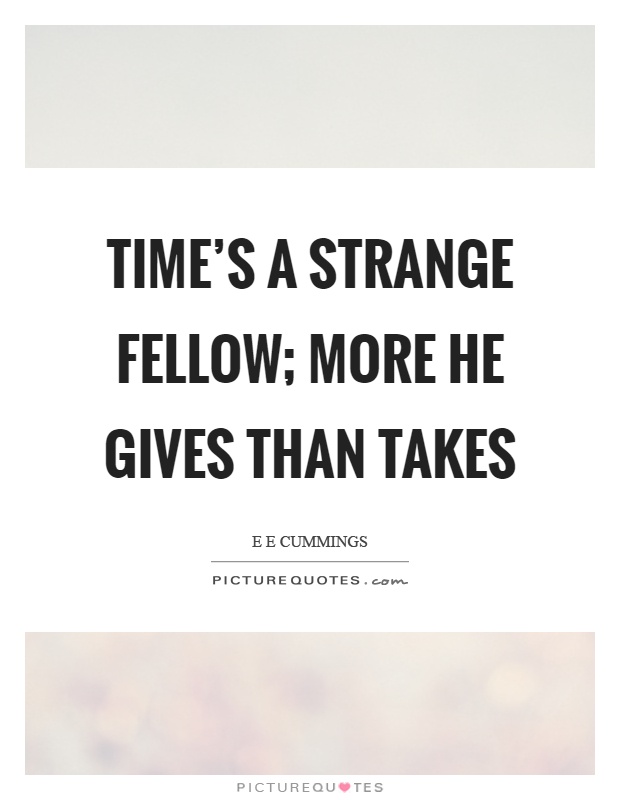 Time's a strange fellow; more he gives than takes Picture Quote #1