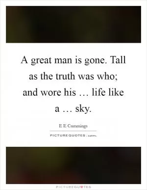 A great man is gone. Tall as the truth was who; and wore his … life like a … sky Picture Quote #1