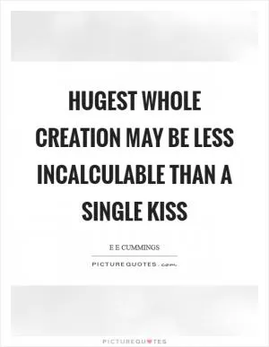 Hugest whole creation may be less incalculable than a single kiss Picture Quote #1