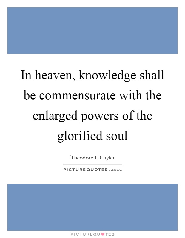 In heaven, knowledge shall be commensurate with the enlarged powers of the glorified soul Picture Quote #1