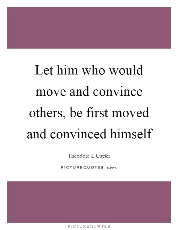 Let him who would move and convince others, be first moved and convinced himself Picture Quote #1