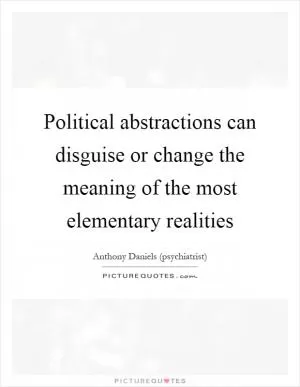 Political abstractions can disguise or change the meaning of the most elementary realities Picture Quote #1