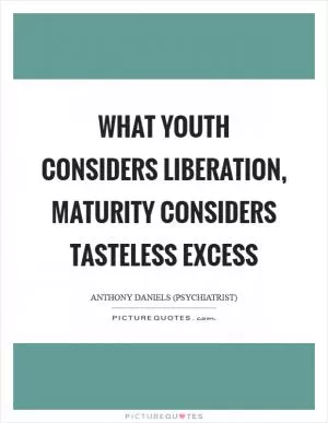 What youth considers liberation, maturity considers tasteless excess Picture Quote #1