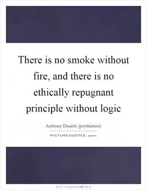 There is no smoke without fire, and there is no ethically repugnant principle without logic Picture Quote #1