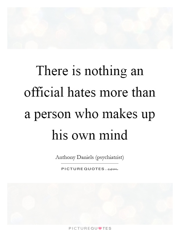 There is nothing an official hates more than a person who makes up his own mind Picture Quote #1