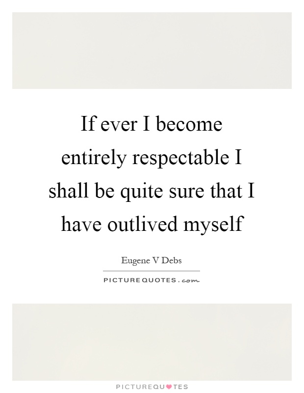 If ever I become entirely respectable I shall be quite sure that I have outlived myself Picture Quote #1