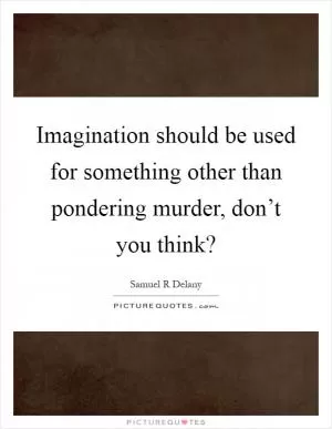 Imagination should be used for something other than pondering murder, don’t you think? Picture Quote #1
