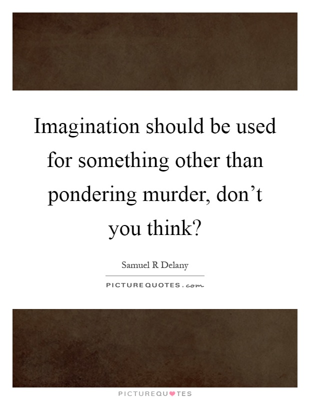 Imagination should be used for something other than pondering murder, don't you think? Picture Quote #1