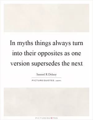 In myths things always turn into their opposites as one version supersedes the next Picture Quote #1
