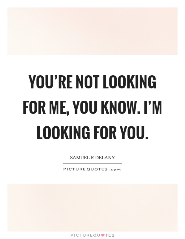 You’re not looking for me, you know. I’m looking for you Picture Quote #1