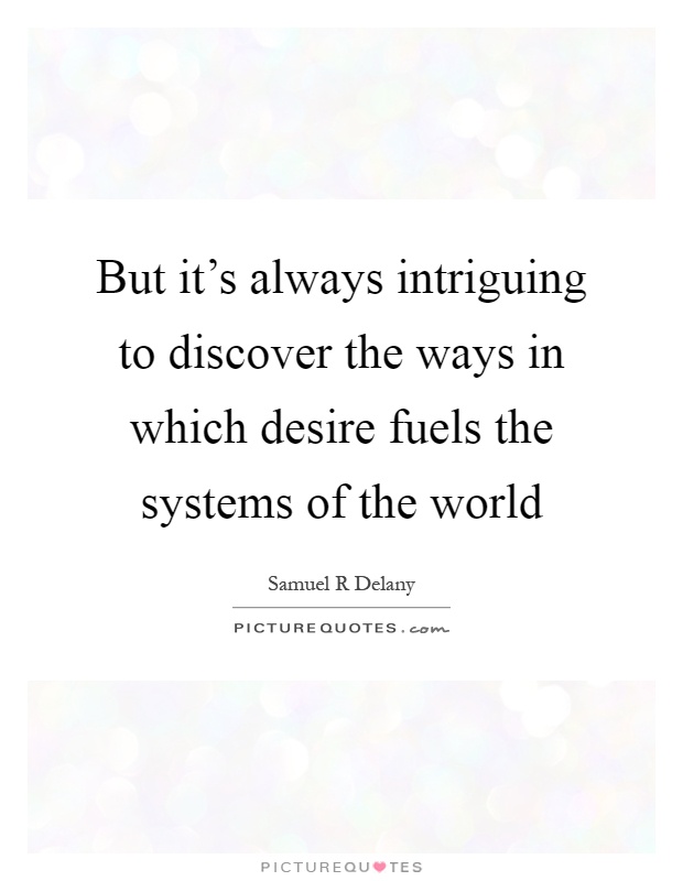 But it's always intriguing to discover the ways in which desire fuels the systems of the world Picture Quote #1