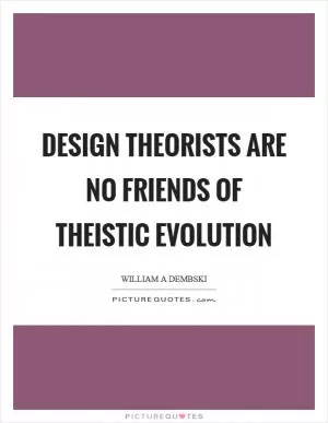 Design theorists are no friends of theistic evolution Picture Quote #1