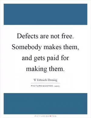 Defects are not free. Somebody makes them, and gets paid for making them Picture Quote #1