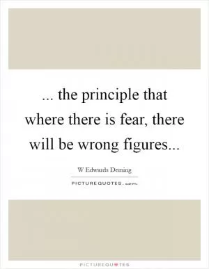 ... the principle that where there is fear, there will be wrong figures Picture Quote #1