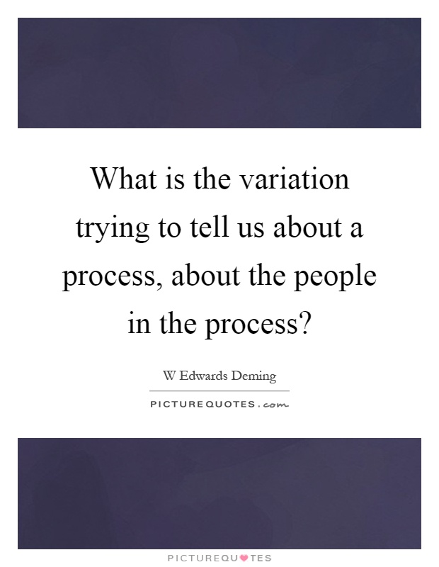 What is the variation trying to tell us about a process, about the people in the process? Picture Quote #1