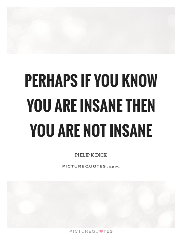 Perhaps if you know you are insane then you are not insane Picture Quote #1