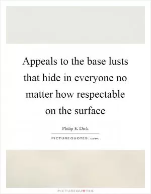 Appeals to the base lusts that hide in everyone no matter how respectable on the surface Picture Quote #1