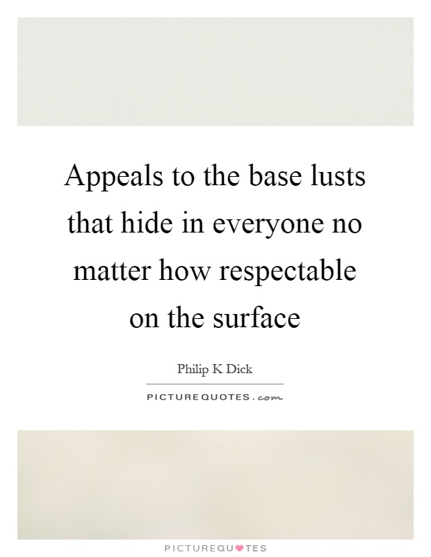 Appeals to the base lusts that hide in everyone no matter how respectable on the surface Picture Quote #1