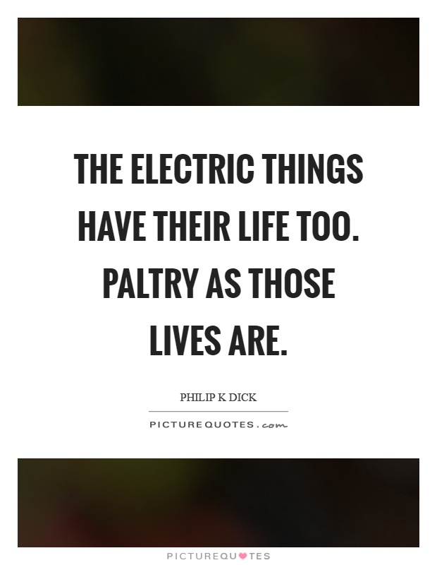 The electric things have their life too. Paltry as those lives are Picture Quote #1
