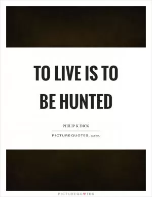 To live is to be hunted Picture Quote #1
