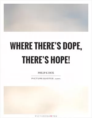 Where there’s dope, there’s hope! Picture Quote #1