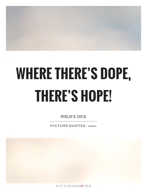 Where there's dope, there's hope! Picture Quote #1