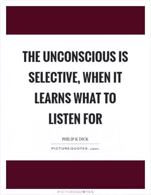 The unconscious is selective, when it learns what to listen for Picture Quote #1