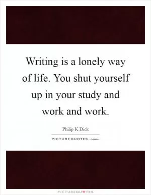 Writing is a lonely way of life. You shut yourself up in your study and work and work Picture Quote #1