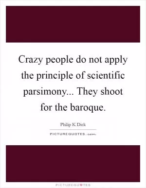 Crazy people do not apply the principle of scientific parsimony... They shoot for the baroque Picture Quote #1