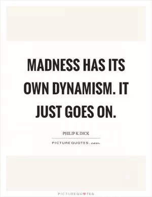 Madness has its own dynamism. It just goes on Picture Quote #1