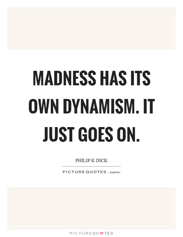 Madness has its own dynamism. It just goes on Picture Quote #1