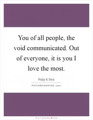 You of all people, the void communicated. Out of everyone, it is you I love the most Picture Quote #1